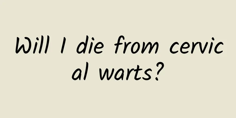 Will I die from cervical warts?