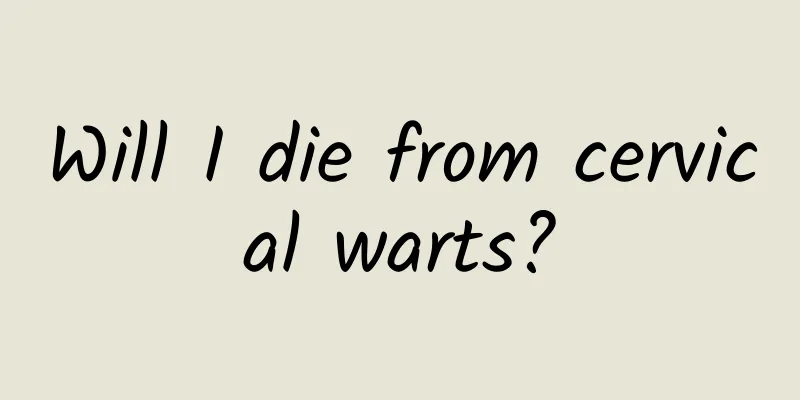 Will I die from cervical warts?