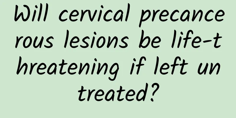 Will cervical precancerous lesions be life-threatening if left untreated?