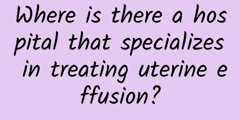 Where is there a hospital that specializes in treating uterine effusion?