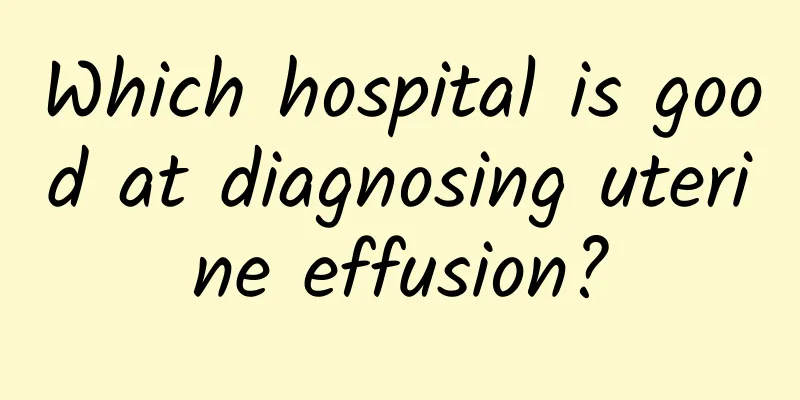 Which hospital is good at diagnosing uterine effusion?