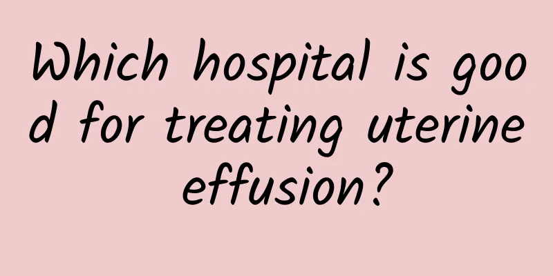 Which hospital is good for treating uterine effusion?