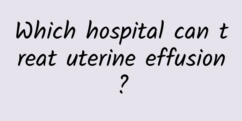 Which hospital can treat uterine effusion?