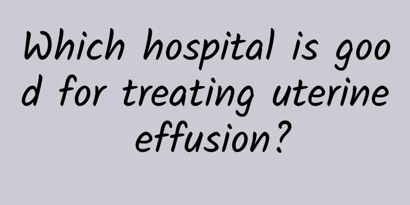 Which hospital is good for treating uterine effusion?
