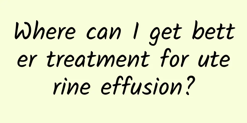 Where can I get better treatment for uterine effusion?