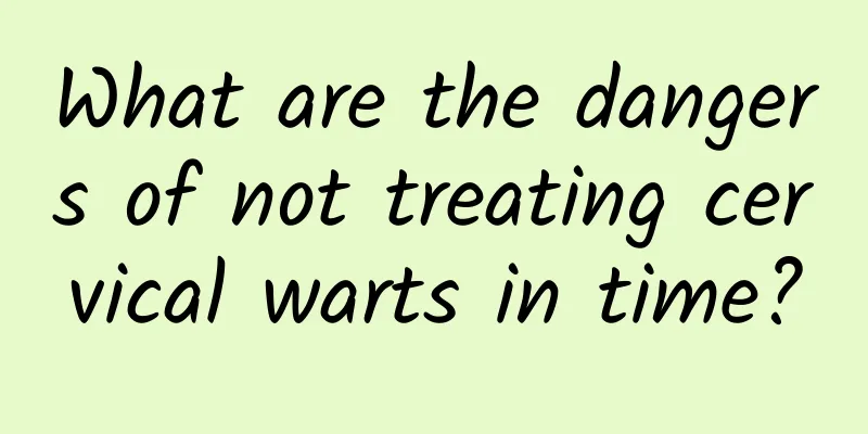 What are the dangers of not treating cervical warts in time?