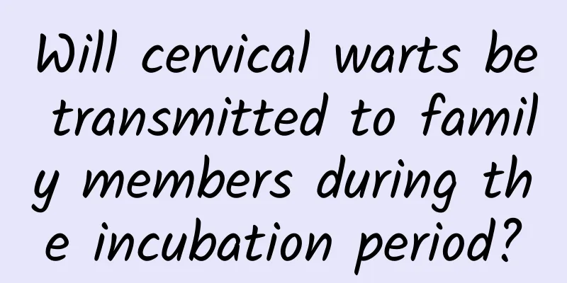 Will cervical warts be transmitted to family members during the incubation period?
