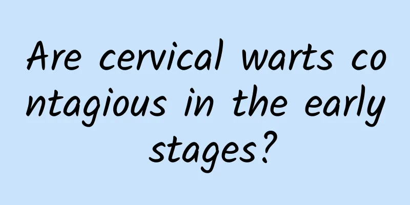 Are cervical warts contagious in the early stages?