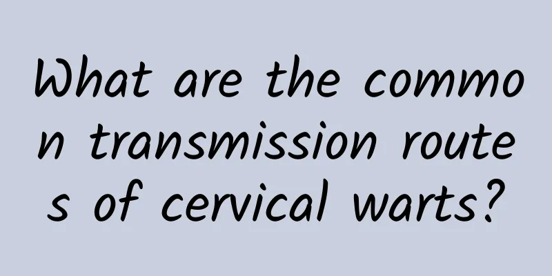 What are the common transmission routes of cervical warts?