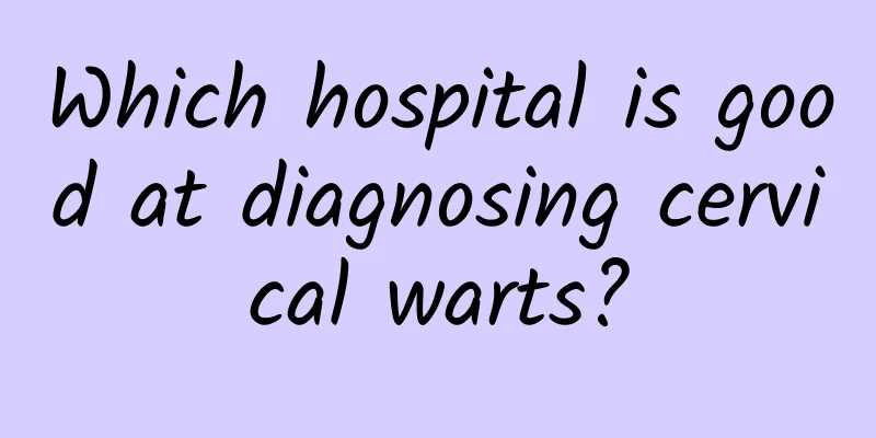 Which hospital is good at diagnosing cervical warts?