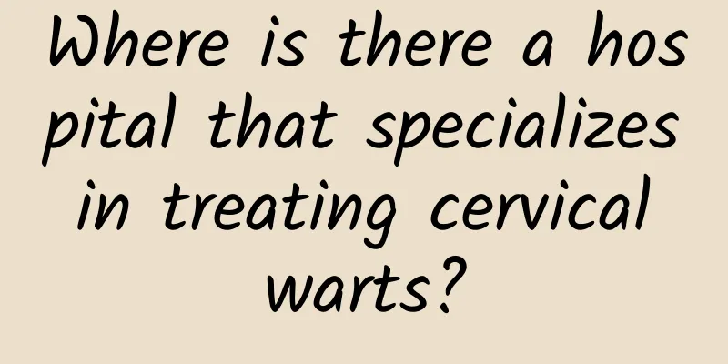 Where is there a hospital that specializes in treating cervical warts?