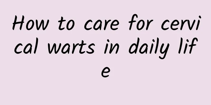 How to care for cervical warts in daily life