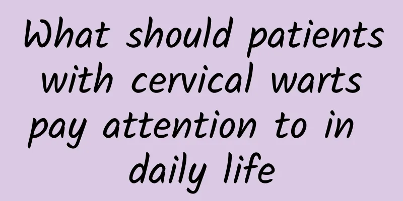 What should patients with cervical warts pay attention to in daily life