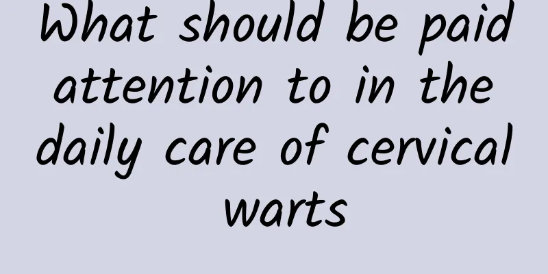 What should be paid attention to in the daily care of cervical warts