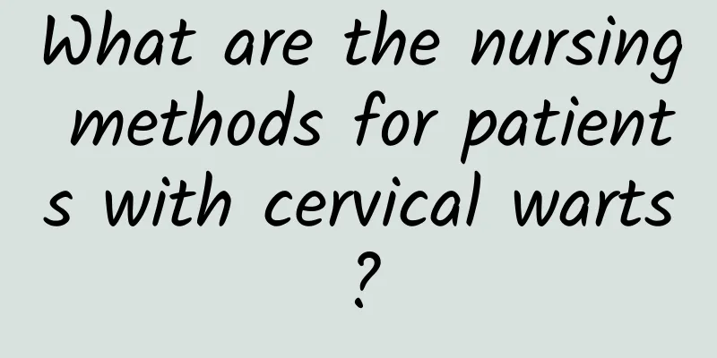 What are the nursing methods for patients with cervical warts?