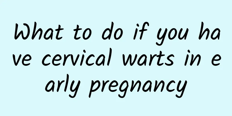 What to do if you have cervical warts in early pregnancy