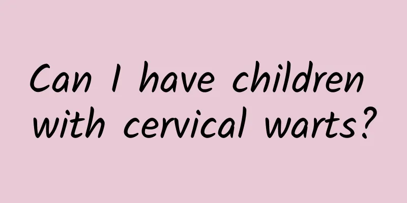 Can I have children with cervical warts?
