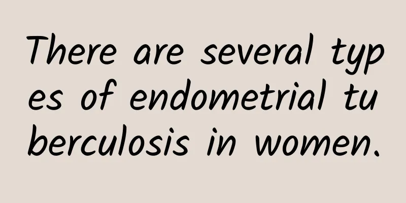 There are several types of endometrial tuberculosis in women.