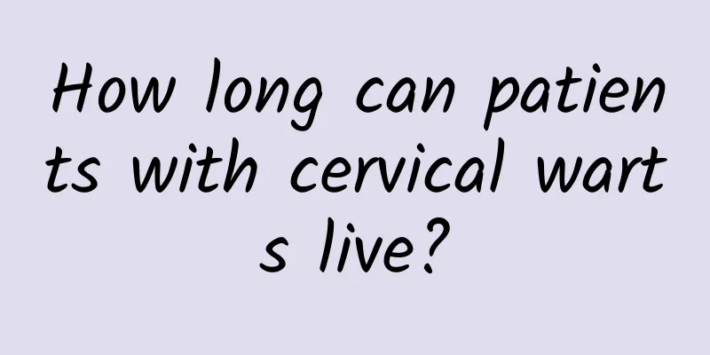 How long can patients with cervical warts live?