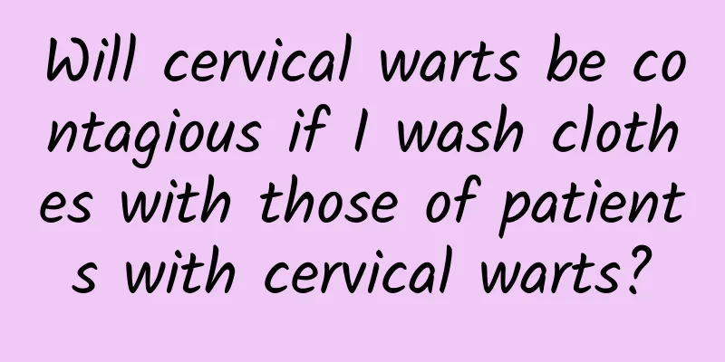 Will cervical warts be contagious if I wash clothes with those of patients with cervical warts?