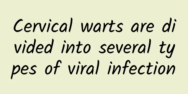 Cervical warts are divided into several types of viral infection