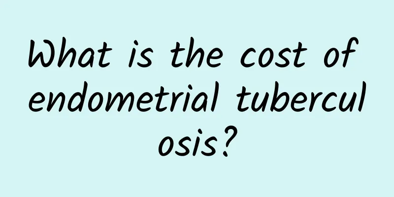 What is the cost of endometrial tuberculosis?