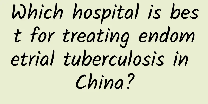 Which hospital is best for treating endometrial tuberculosis in China?