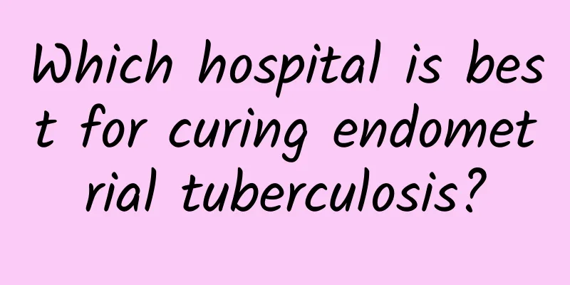 Which hospital is best for curing endometrial tuberculosis?
