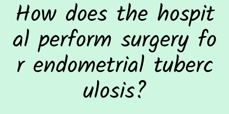 How does the hospital perform surgery for endometrial tuberculosis?