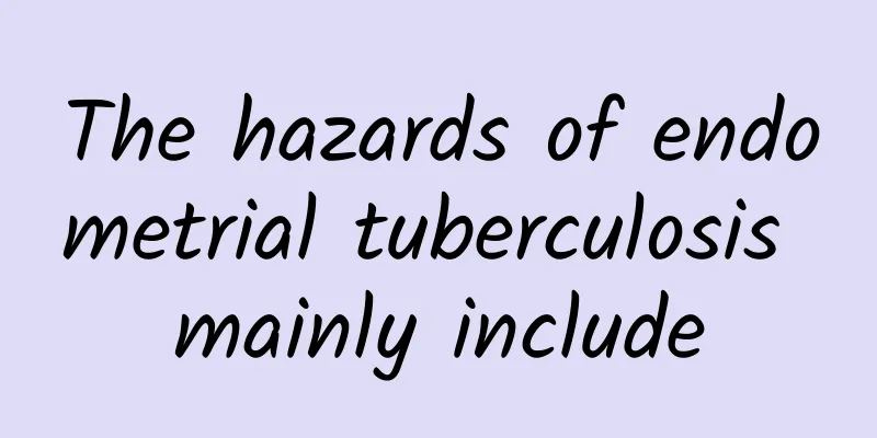 The hazards of endometrial tuberculosis mainly include