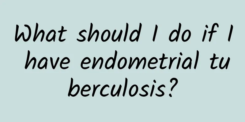 What should I do if I have endometrial tuberculosis?