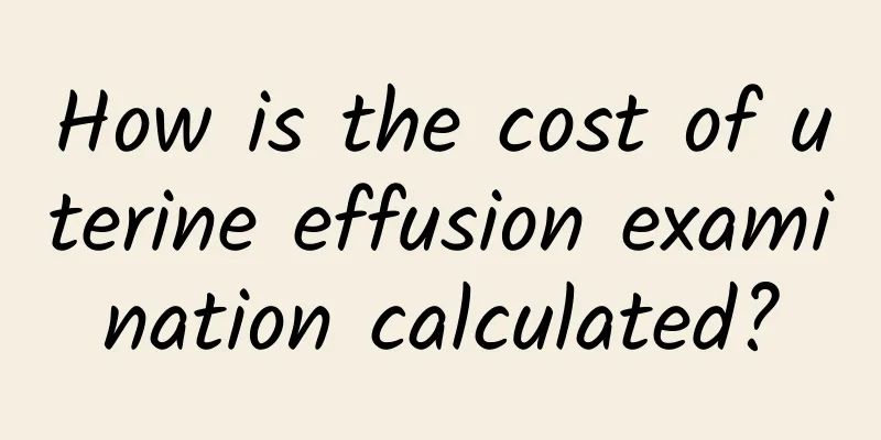 How is the cost of uterine effusion examination calculated?