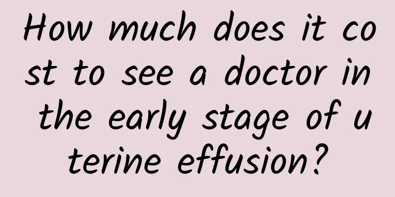 How much does it cost to see a doctor in the early stage of uterine effusion?