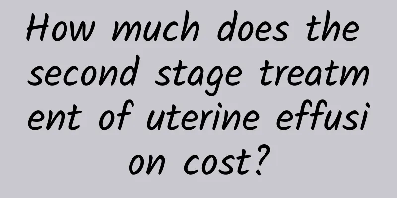 How much does the second stage treatment of uterine effusion cost?