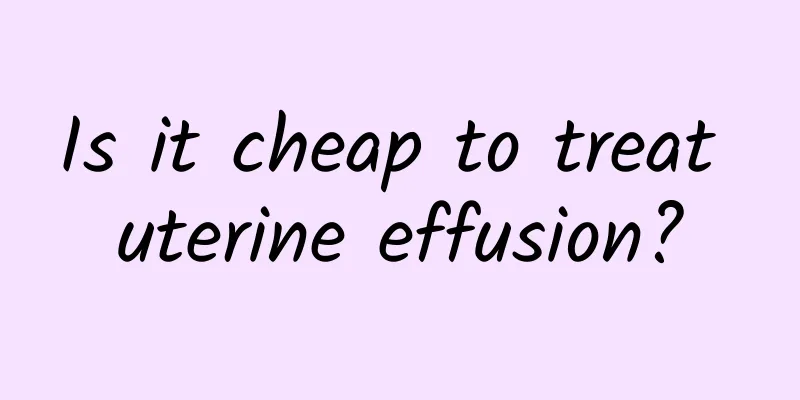 Is it cheap to treat uterine effusion?