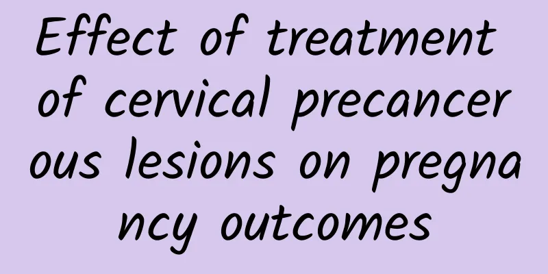 Effect of treatment of cervical precancerous lesions on pregnancy outcomes