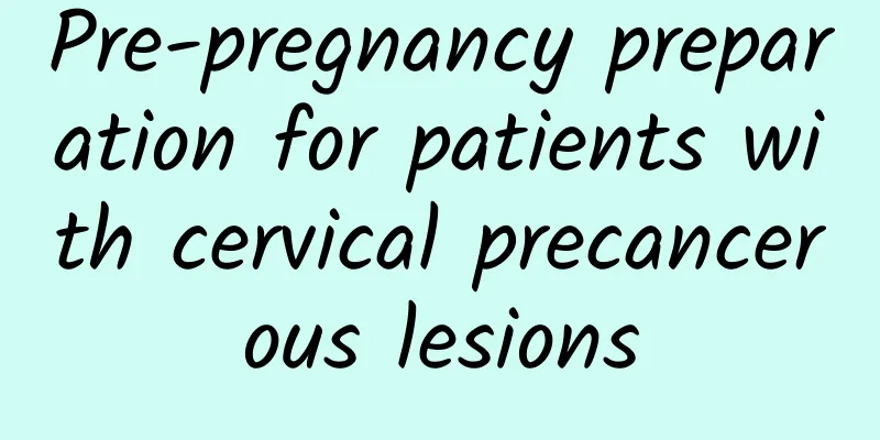 Pre-pregnancy preparation for patients with cervical precancerous lesions