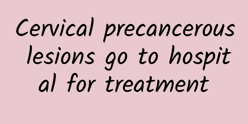 Cervical precancerous lesions go to hospital for treatment