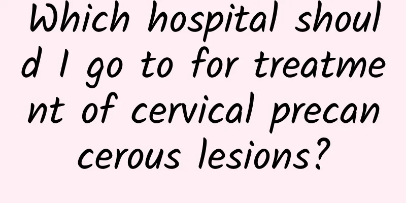 Which hospital should I go to for treatment of cervical precancerous lesions?