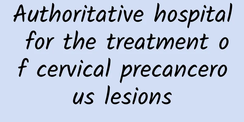Authoritative hospital for the treatment of cervical precancerous lesions