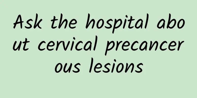 Ask the hospital about cervical precancerous lesions