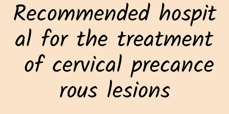 Recommended hospital for the treatment of cervical precancerous lesions