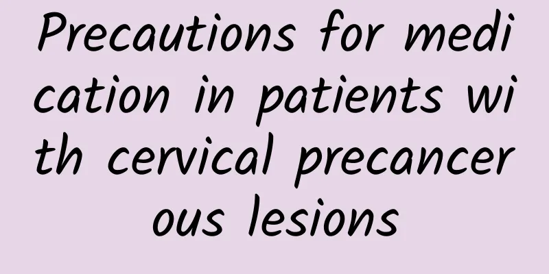 Precautions for medication in patients with cervical precancerous lesions
