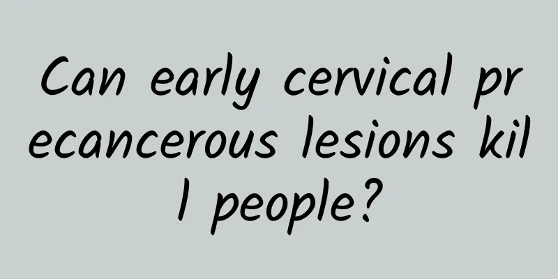 Can early cervical precancerous lesions kill people?