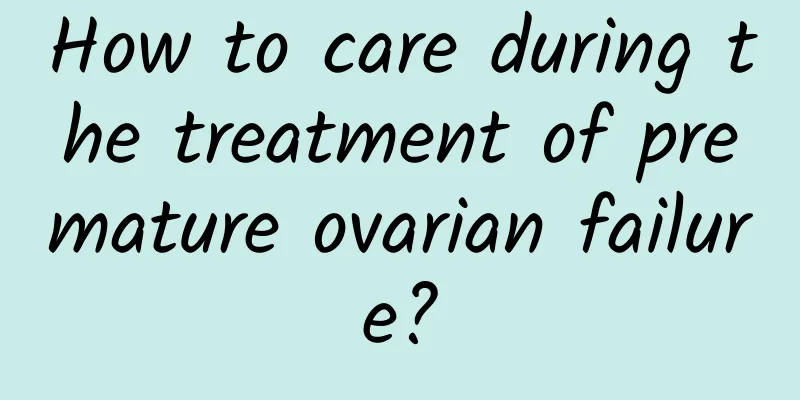 How to care during the treatment of premature ovarian failure?