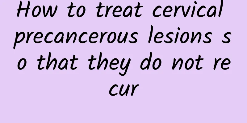 How to treat cervical precancerous lesions so that they do not recur
