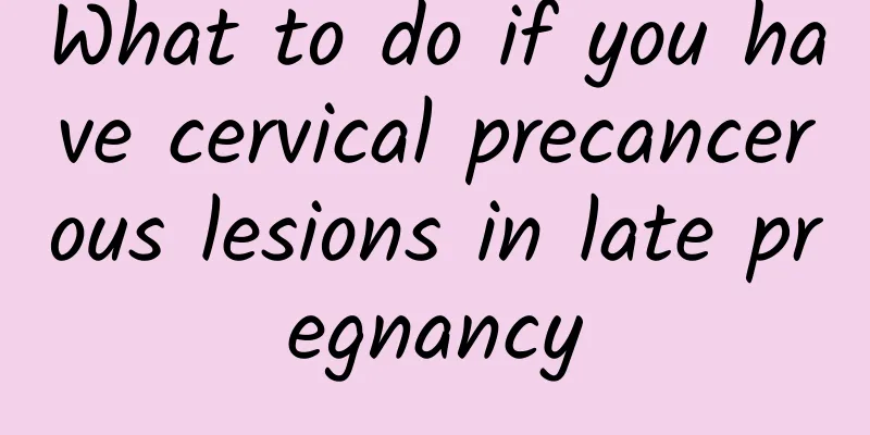What to do if you have cervical precancerous lesions in late pregnancy