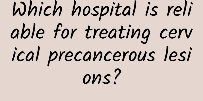 Which hospital is reliable for treating cervical precancerous lesions?