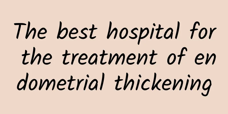 The best hospital for the treatment of endometrial thickening