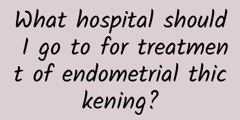 What hospital should I go to for treatment of endometrial thickening?